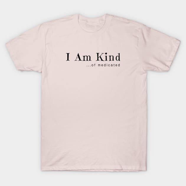 I Am Kind... of medicated T-Shirt by Unified by Design